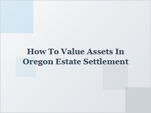 How to Value Assets in Oregon Estate Settlement