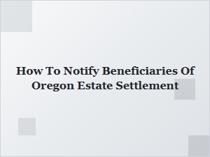 How to Notify Beneficiaries of Oregon Estate Settlement