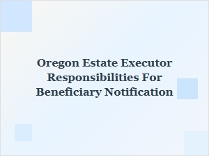 Oregon Estate Executor Duties for Beneficiary Notification