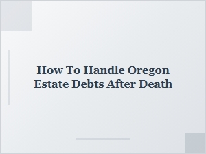 How to Handle Oregon Estate Debts After Death