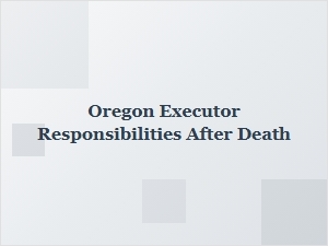 Oregon Executor Responsibilities After Death