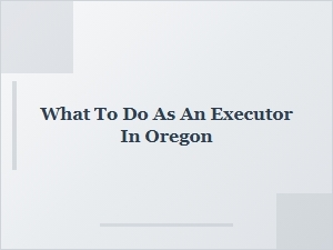 What to Do as an Executor in Oregon