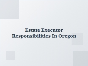 Estate Executor Responsibilities in Oregon
