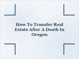 How to Transfer Real Estate After a Death in Oregon